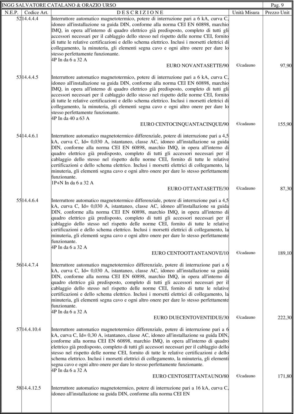 di quadro elettrico già predisposto, completo di tutti gli accessori necessari per il cablaggio dello stesso nel rispetto delle norme CEI, fornito di tutte le relative certificazioni e dello schema