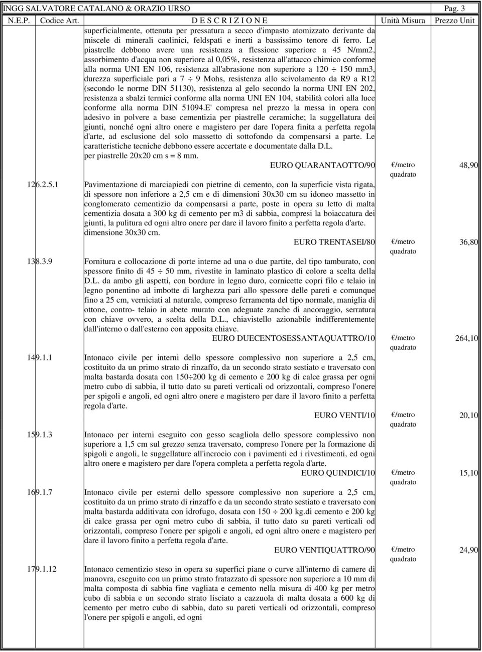 Le piastrelle debbono avere una resistenza a flessione superiore a 45 N/mm2, assorbimento d'acqua non superiore al 0,05%, resistenza all'attacco chimico conforme alla norma UNI EN 106, resistenza