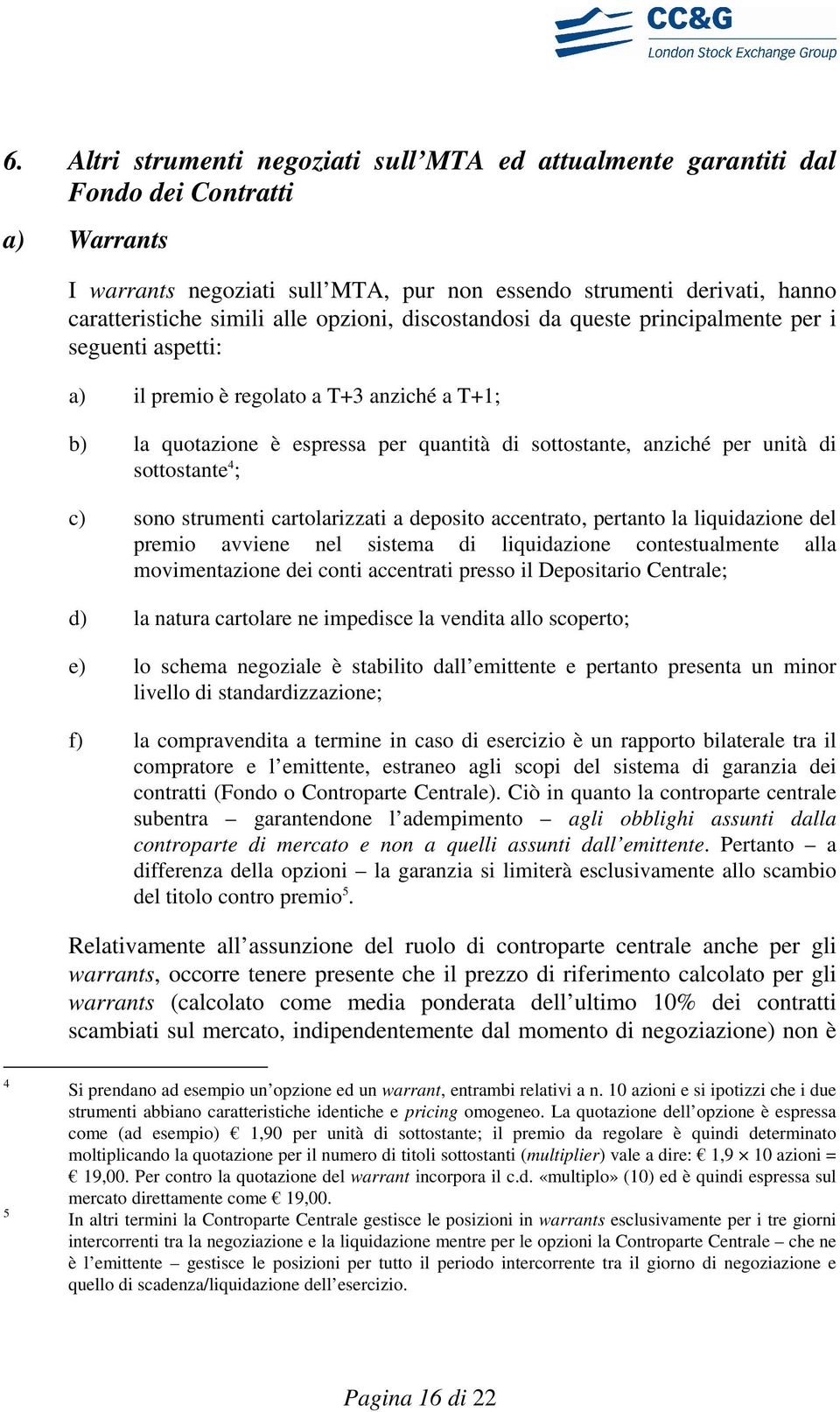 sottostante 4 ; c) sono strumenti cartolarizzati a deposito accentrato, pertanto la liquidazione del premio avviene nel sistema di liquidazione contestualmente alla movimentazione dei conti