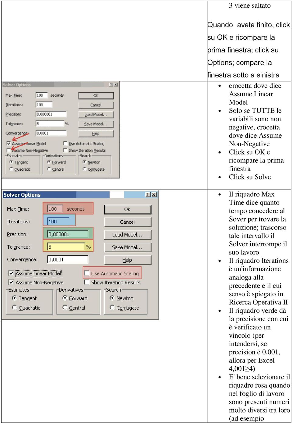 soluzione; trascorso tale intervallo il Solver interrompe il suo lavoro Il riquadro Iterations è un'informazione analoga alla precedente e il cui senso è spiegato in Ricerca Operativa II Il riquadro