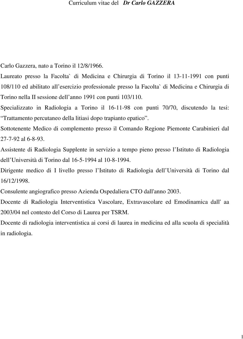 sessione dell anno 1991 con punti 103/110. Specializzato in Radiologia a Torino il 16-11-98 con punti 70/70, discutendo la tesi: Trattamento percutaneo della litiasi dopo trapianto epatico.