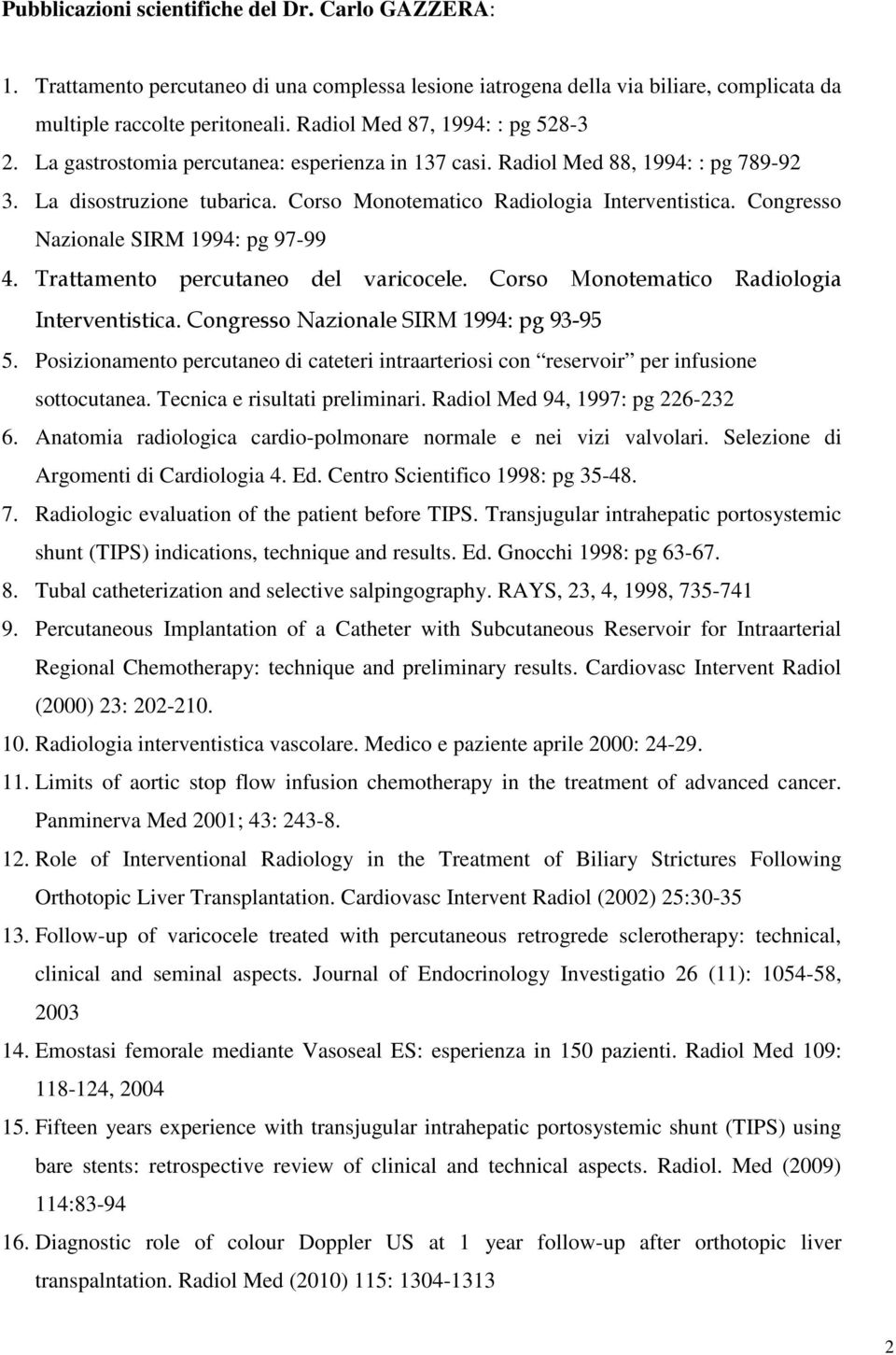 Congresso Nazionale SIRM 1994: pg 97-99 4. Trattamento percutaneo del varicocele. Corso Monotematico Radiologia Interventistica. Congresso Nazionale SIRM 1994: pg 93-95 5.