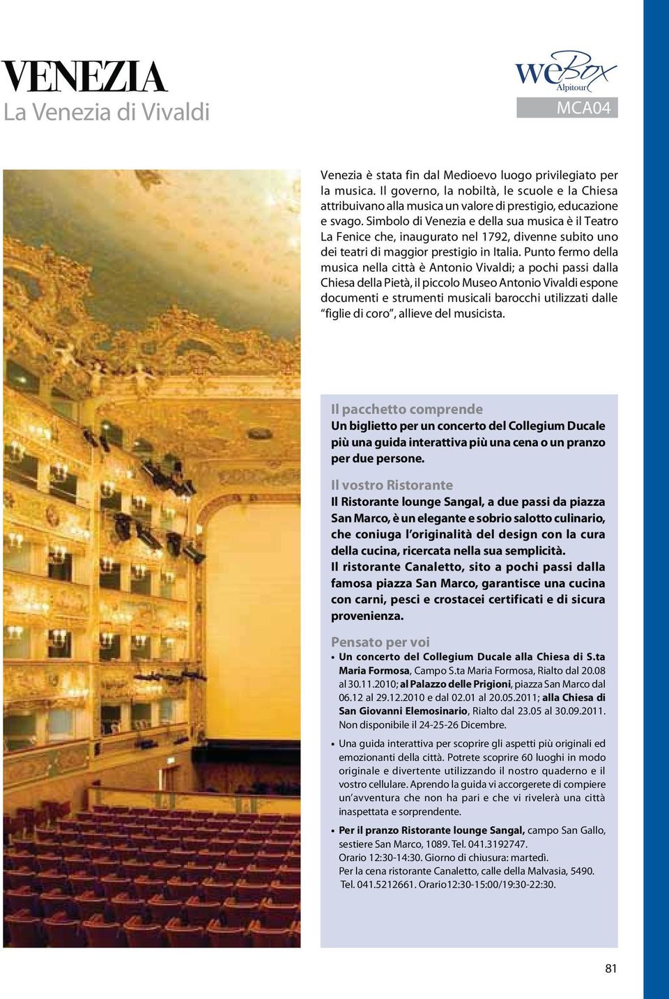 Simbolo di Venezia e della sua musica è il Teatro La Fenice che, inaugurato nel 1792, divenne subito uno dei teatri di maggior prestigio in Italia.