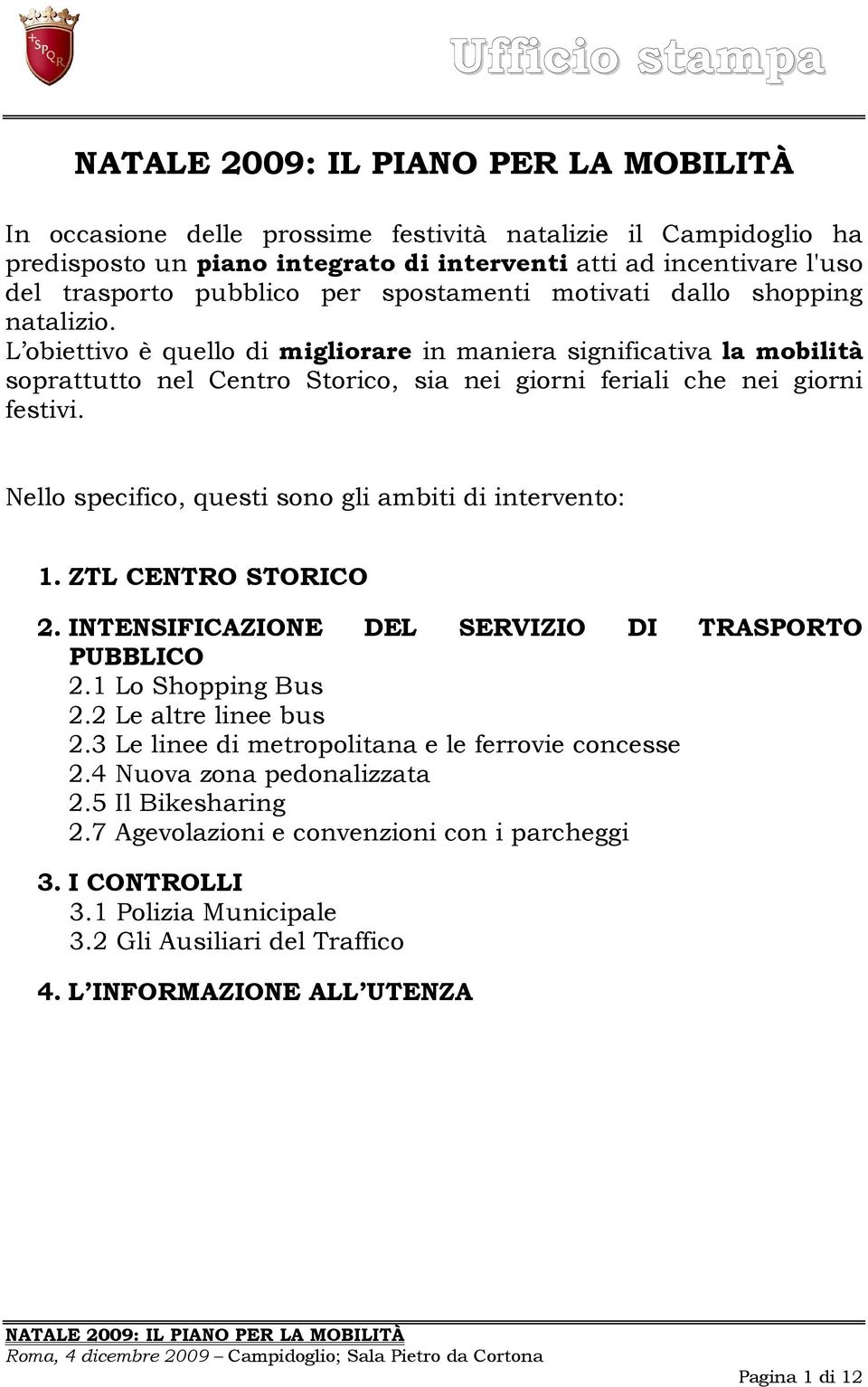 Nello specifico, questi sono gli ambiti di intervento: 1. ZTL CENTRO STORICO 2. INTENSIFICAZIONE DEL SERVIZIO DI TRASPORTO PUBBLICO 2.1 Lo Shopping Bus 2.2 Le altre linee bus 2.