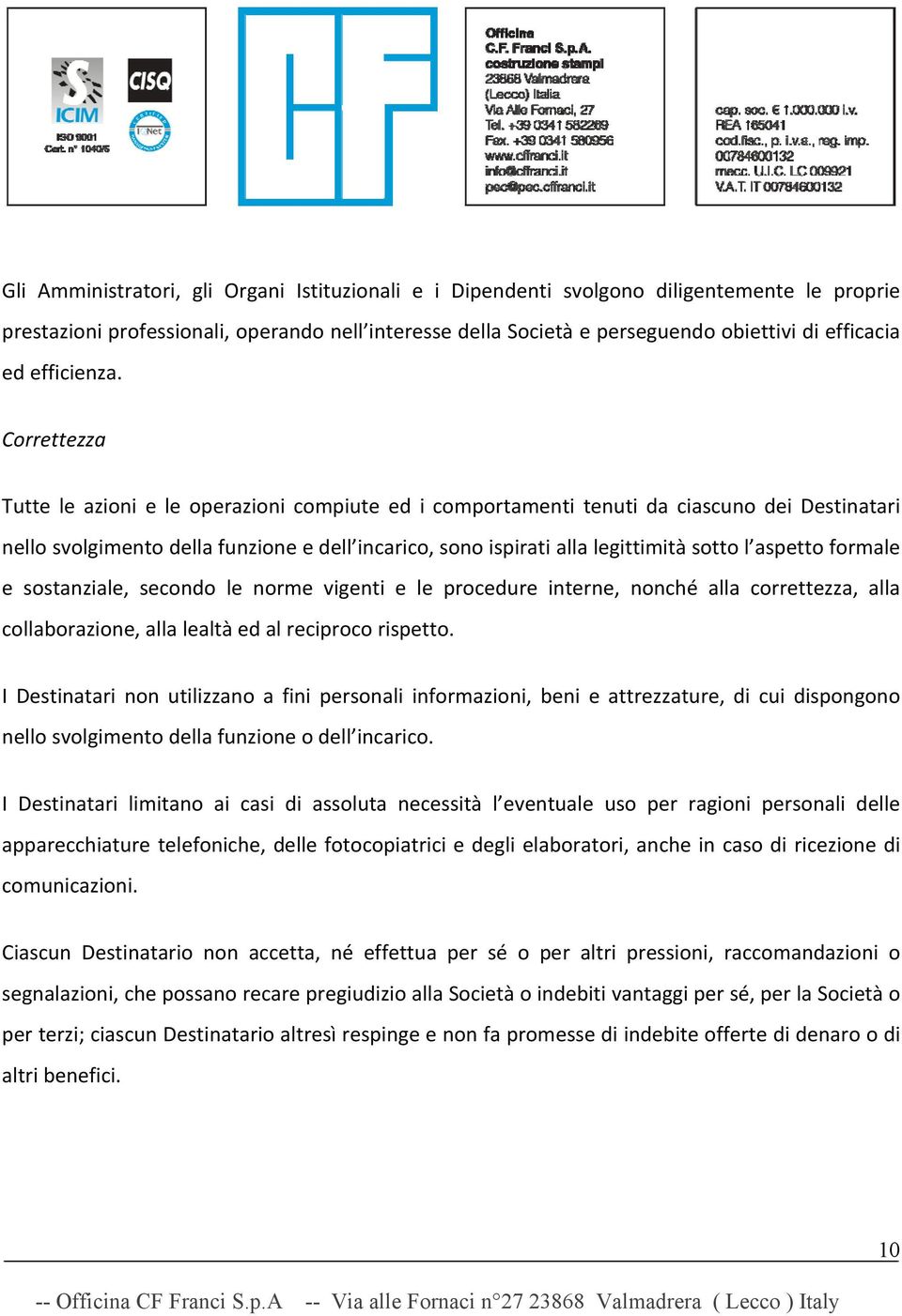 Correttezza Tutte le azioni e le operazioni compiute ed i comportamenti tenuti da ciascuno dei Destinatari nello svolgimento della funzione e dell incarico, sono ispirati alla legittimità sotto l