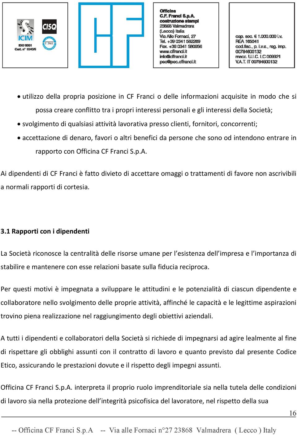 Ai dipendenti di CF Franci è fatto divieto di accettare omaggi o trattamenti di favore non ascrivibili a normali rapporti di cortesia. 3.