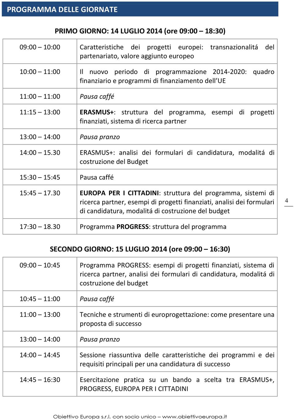 finanziati, sistema di ricerca partner 13:00 14:00 Pausa pranzo 14:00 15.30 ERASMUS+: analisi dei formulari di candidatura, modalitá di costruzione del Budget 15:30 15:45 Pausa caffé 15:45 17.