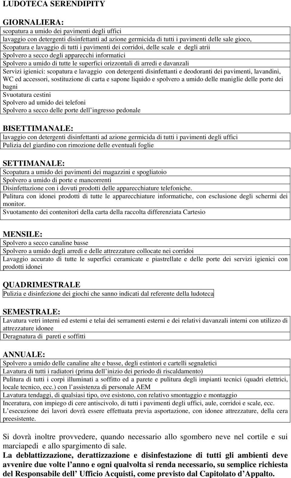 Pulizia del giardino con rimozione delle eventuali foglie Scopatura a umido dei pavimenti dei magazzini e spogliatoio Spolvero a umido di porte e mancorrenti Svuotamento dei contenitori della carta