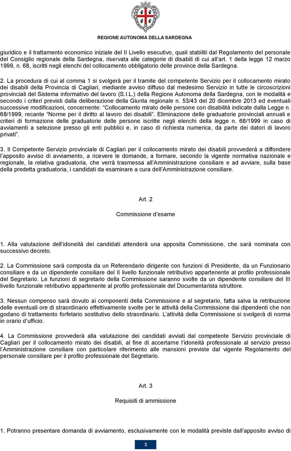 La procedura di cui al comma 1 si svolgerà per il tramite del competente Servizio per il collocamento mirato dei disabili della Provincia di Cagliari, mediante avviso diffuso dal medesimo Servizio in