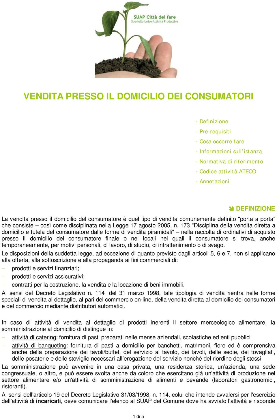 173 "Disciplina della vendita diretta a domicilio e tutela del consumatore dalle forme di vendita piramidali" nella raccolta di ordinativi di acquisto presso il domicilio del consumatore finale o nei