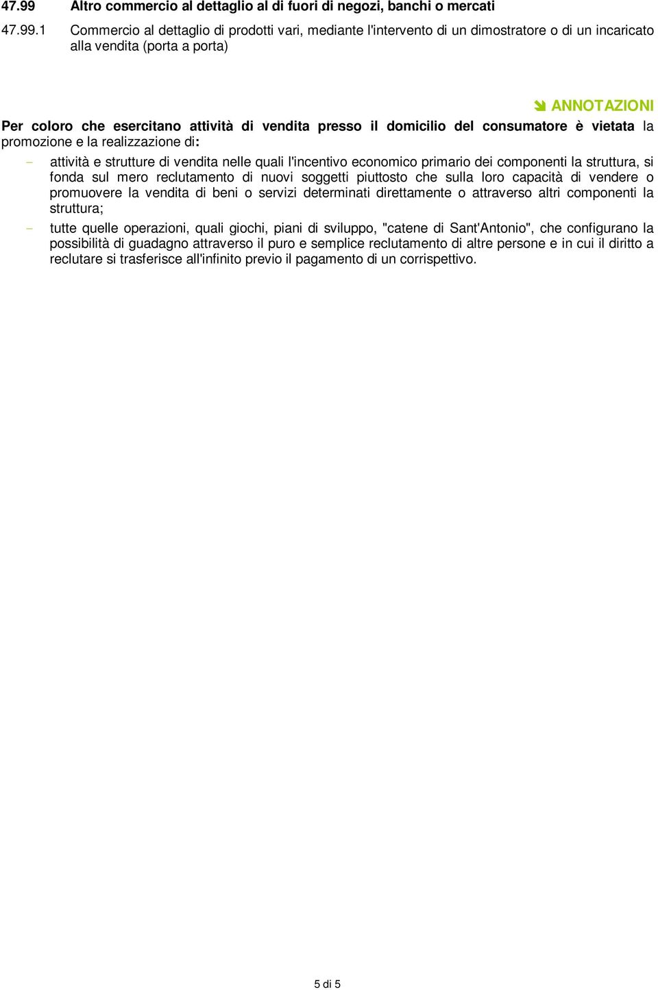 1 Commercio al dettaglio di prodotti vari, mediante l'intervento di un dimostratore o di un incaricato alla vendita (porta a porta) ANNOTAZIONI Per coloro che esercitano attività di vendita presso il