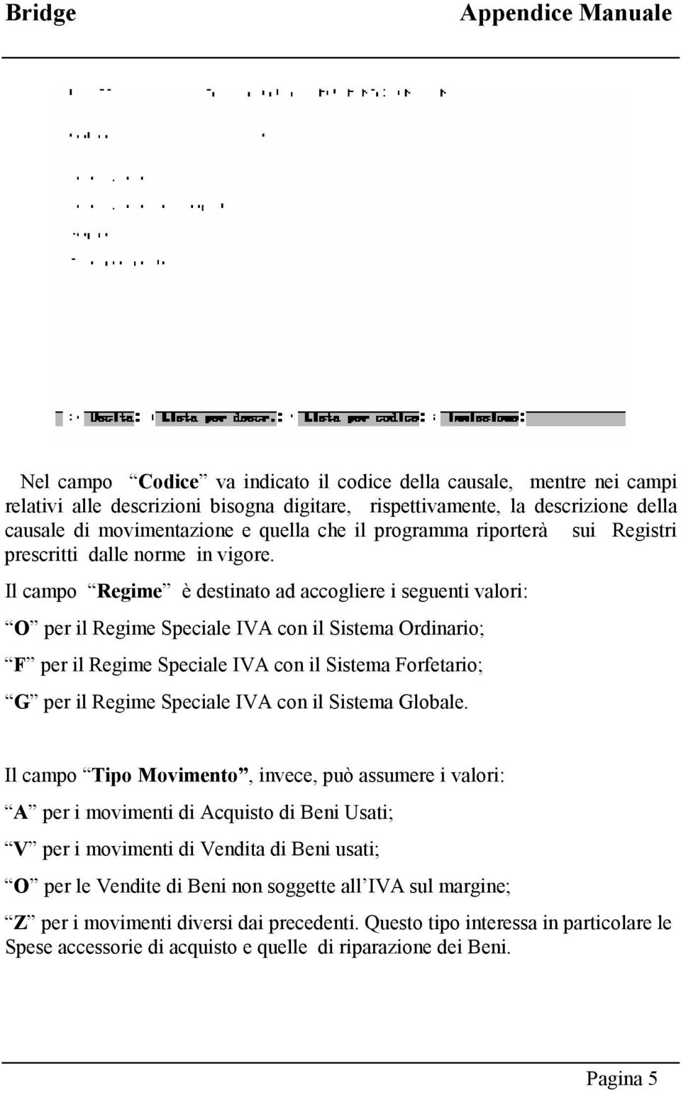 Il campo Regime è destinato ad accogliere i seguenti valori: O per il Regime Speciale IVA con il Sistema Ordinario; F per il Regime Speciale IVA con il Sistema Forfetario; G per il Regime Speciale