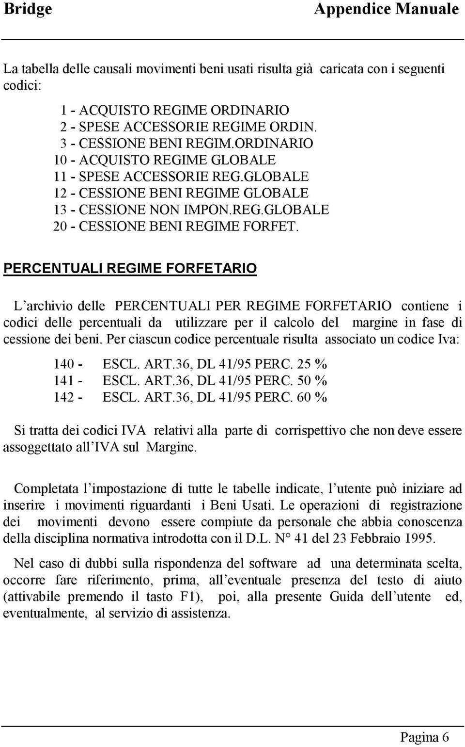 PERCENTUALI REGIME FORFETARIO L archivio delle PERCENTUALI PER REGIME FORFETARIO contiene i codici delle percentuali da utilizzare per il calcolo del margine in fase di cessione dei beni.