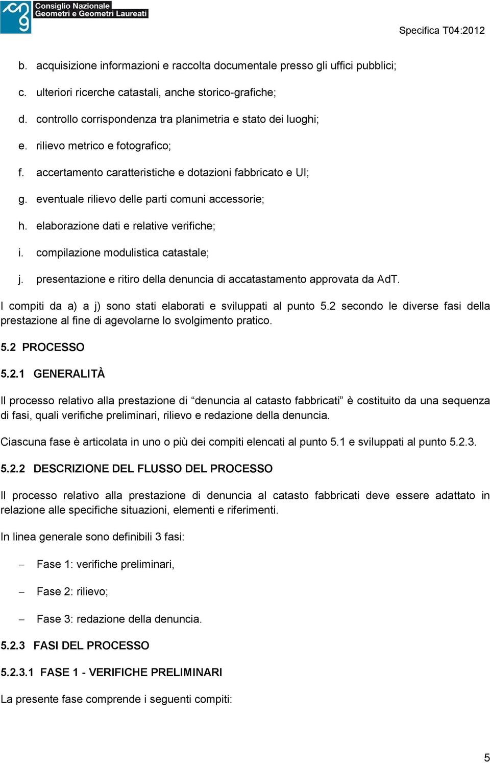 eventuale rilievo delle parti comuni accessorie; h. elaborazione dati e relative verifiche; i. compilazione modulistica catastale; j.