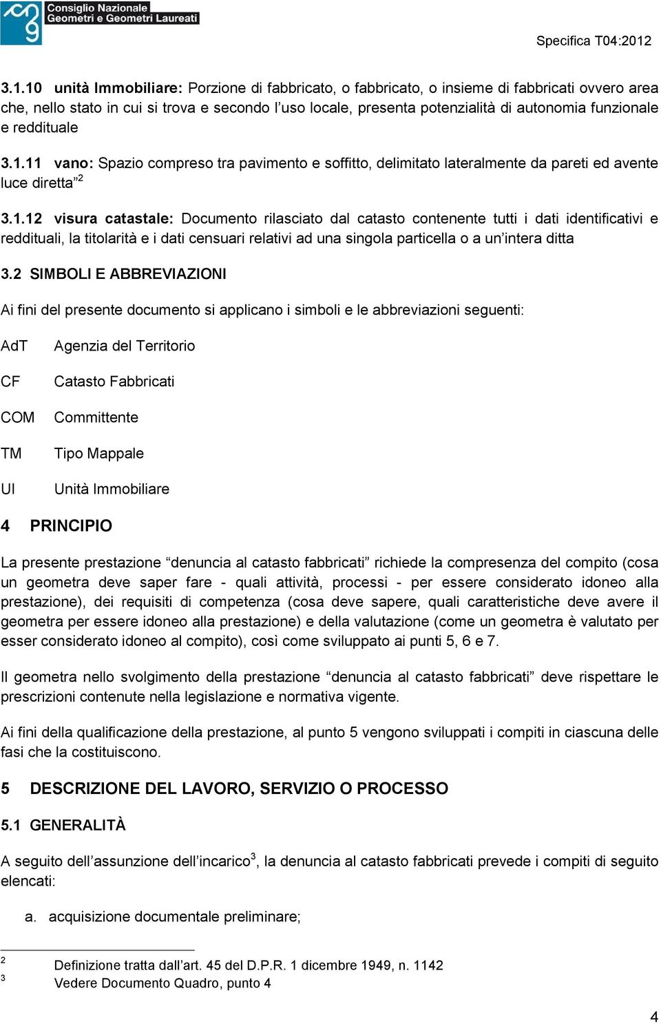 11 vano: Spazio compreso tra pavimento e soffitto, delimitato lateralmente da pareti ed avente luce diretta 2 3.1.12 visura catastale: Documento rilasciato dal catasto contenente tutti i dati identificativi e reddituali, la titolarità e i dati censuari relativi ad una singola particella o a un intera ditta 3.