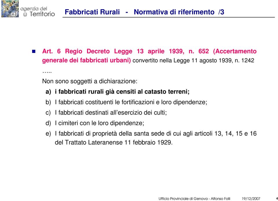 . Non sono soggetti a dichiarazione: a) i fabbricati rurali già censiti al catasto terreni; b) I fabbricati costituenti le fortificazioni e loro