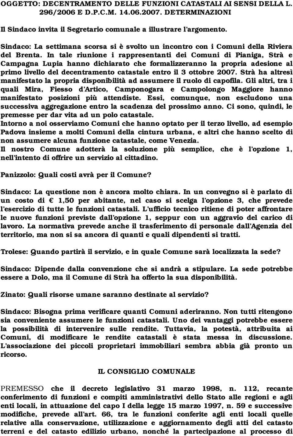 In tale riunione i rappresentanti dei Comuni di Pianiga, Strà e Campagna Lupia hanno dichiarato che formalizzeranno la propria adesione al primo livello del decentramento catastale entro il 3 ottobre