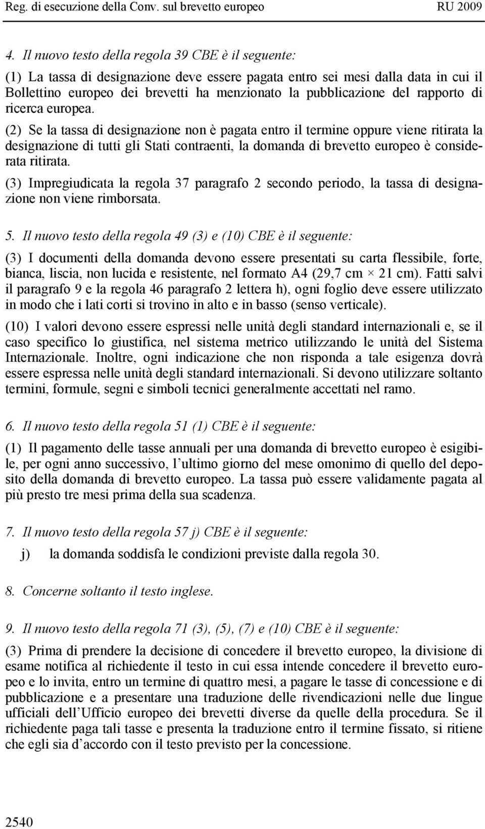 (2) Se la tassa di designazione non è pagata entro il termine oppure viene ritirata la designazione di tutti gli Stati contraenti, la domanda di brevetto europeo è considerata ritirata.