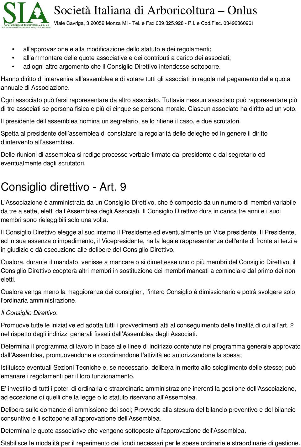 Ogni associato può farsi rappresentare da altro associato. Tuttavia nessun associato può rappresentare più di tre associati se persona fisica e più di cinque se persona morale.