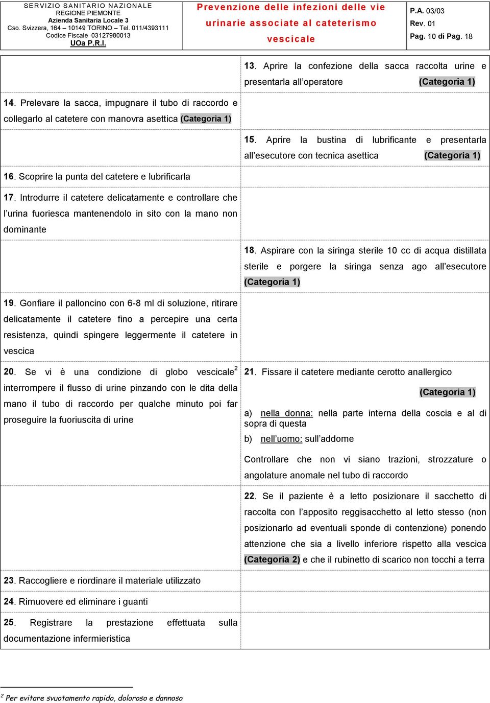 Aprire la bustina di lubrificante e presentarla all esecutore con tecnica asettica (Categoria 1) 16. Scoprire la punta del catetere e lubrificarla 17.