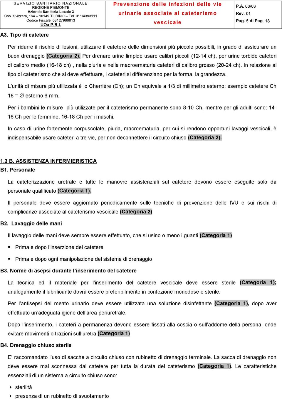 In relazione al tipo di cateterismo che si deve effettuare, i cateteri si differenziano per la forma, la grandezza.