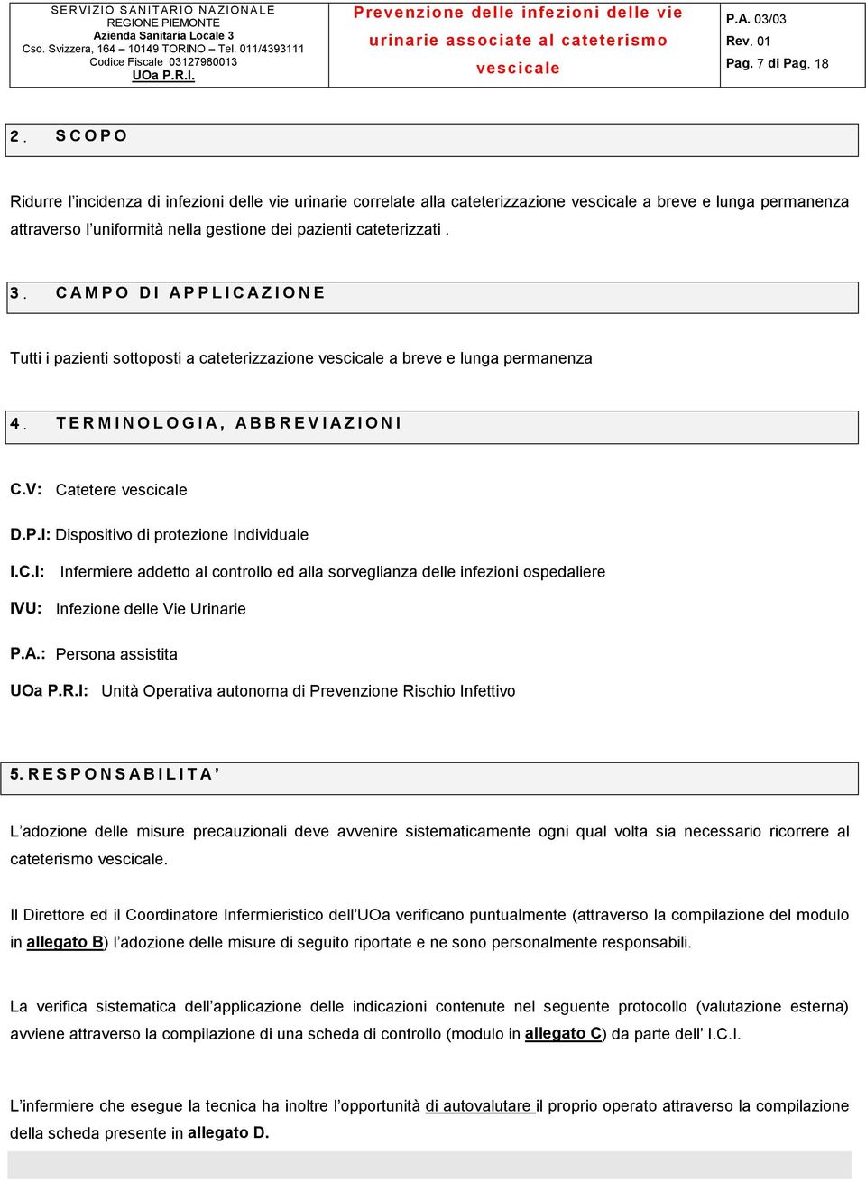 CAMPO DI APPLICAZIONE Tutti i pazienti sottoposti a cateterizzazione a breve e lunga permanenza 4. TERMINOLOGIA, ABBREVIAZIONI C.V: Catetere D.P.I: Dispositivo di protezione Individuale I.C.I: Infermiere addetto al controllo ed alla sorveglianza delle infezioni ospedaliere IVU: Infezione delle Vie Urinarie P.