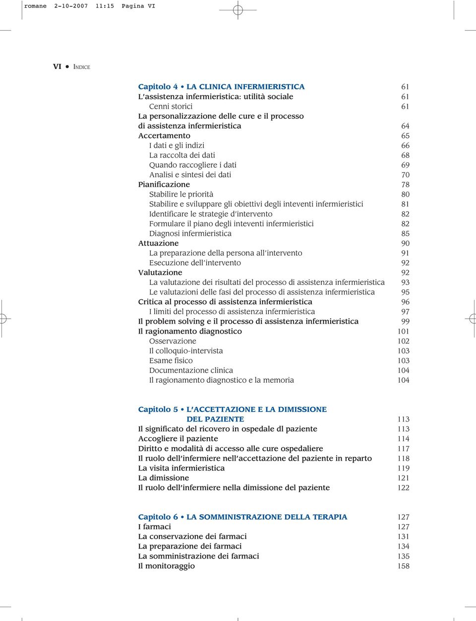 Stabilire e sviluppare gli obiettivi degli inteventi infermieristici 81 Identificare le strategie d intervento 82 Formulare il piano degli inteventi infermieristici 82 Diagnosi infermieristica 85