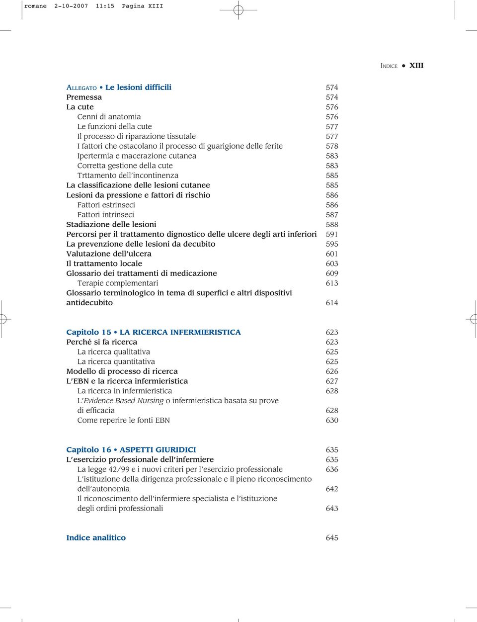 lesioni cutanee 585 Lesioni da pressione e fattori di rischio 586 Fattori estrinseci 586 Fattori intrinseci 587 Stadiazione delle lesioni 588 Percorsi per il trattamento dignostico delle ulcere degli