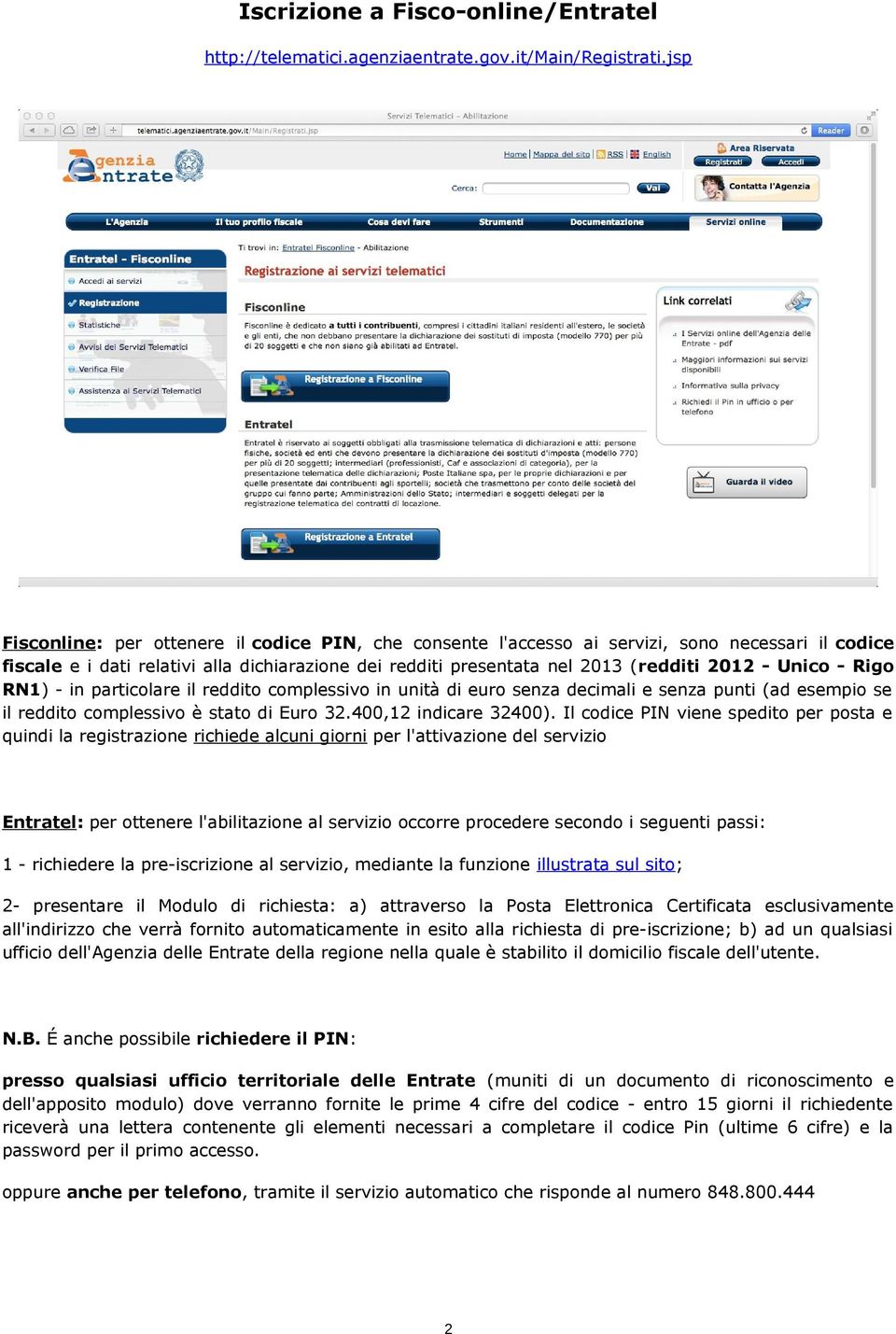 Unico - Rigo RN1) - in particolare il reddito complessivo in unità di euro senza decimali e senza punti (ad esempio se il reddito complessivo è stato di Euro 32.400,12 indicare 32400).