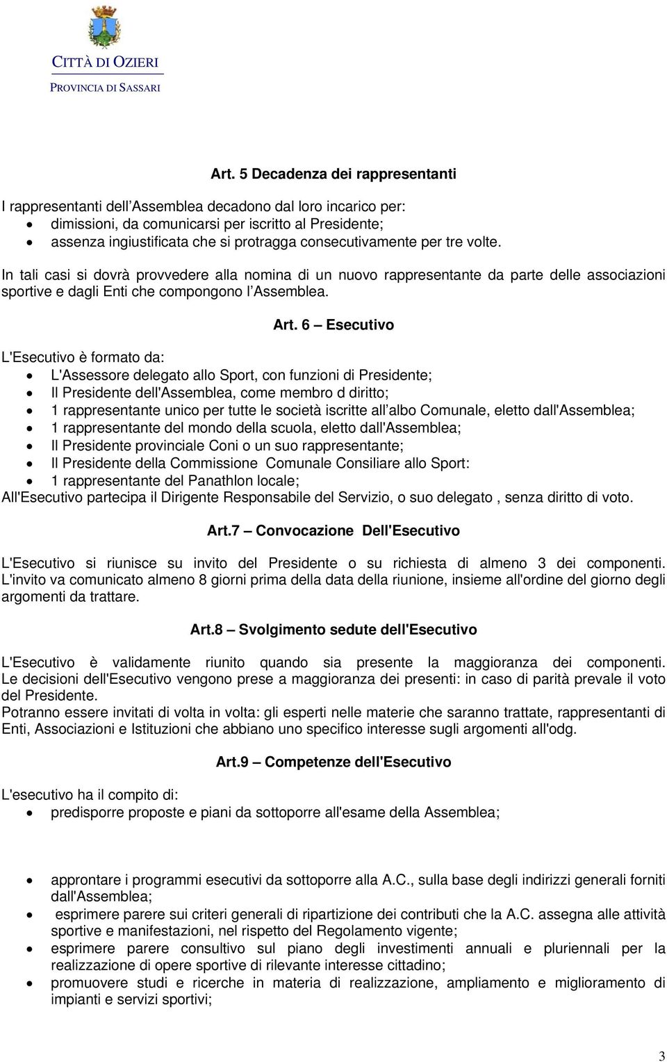 6 Esecutivo L'Esecutivo è formato da: L'Assessore delegato allo Sport, con funzioni di Presidente; Il Presidente dell'assemblea, come membro d diritto; 1 rappresentante unico per tutte le società