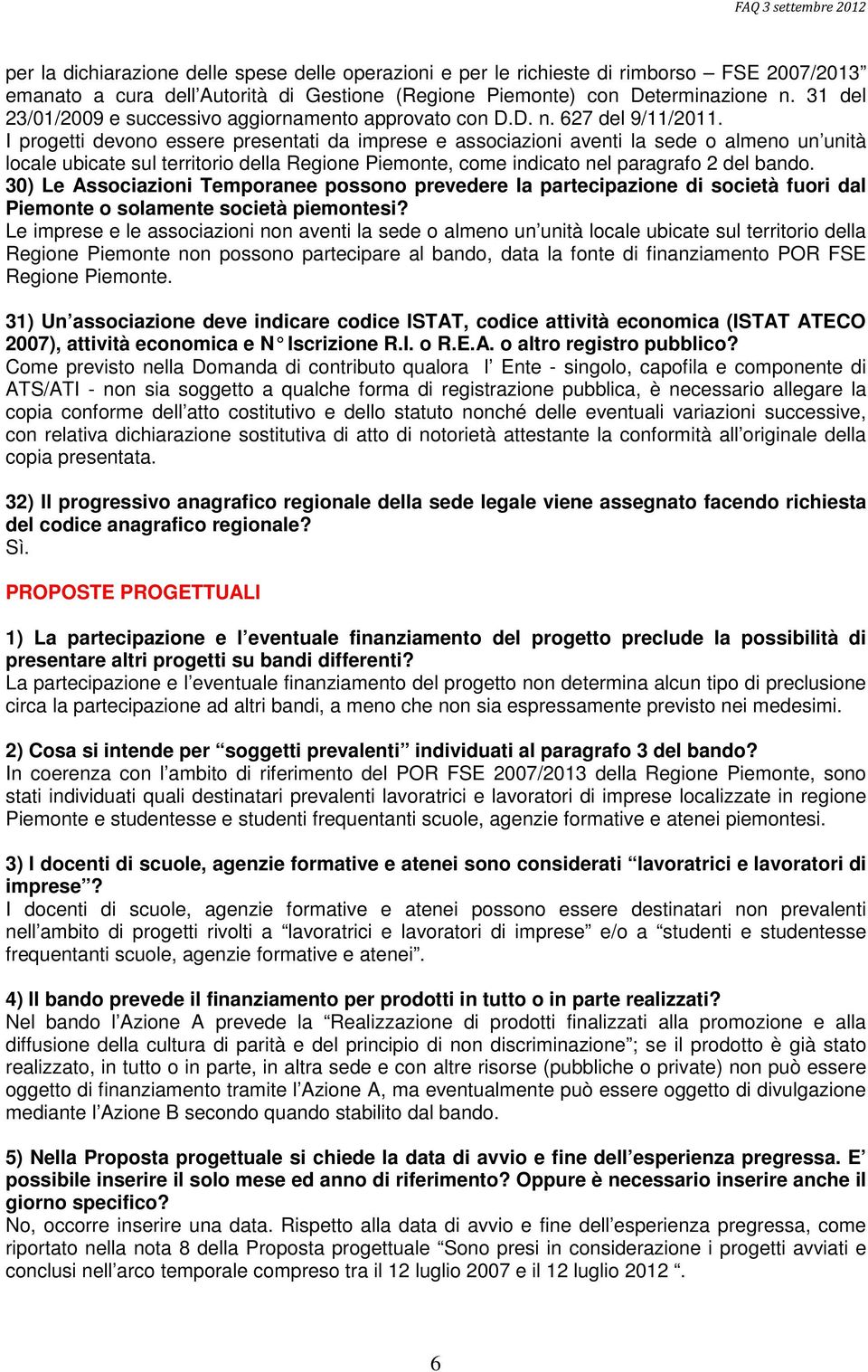 I progetti devono essere presentati da imprese e associazioni aventi la sede o almeno un unità locale ubicate sul territorio della Regione Piemonte, come indicato nel paragrafo 2 del bando.