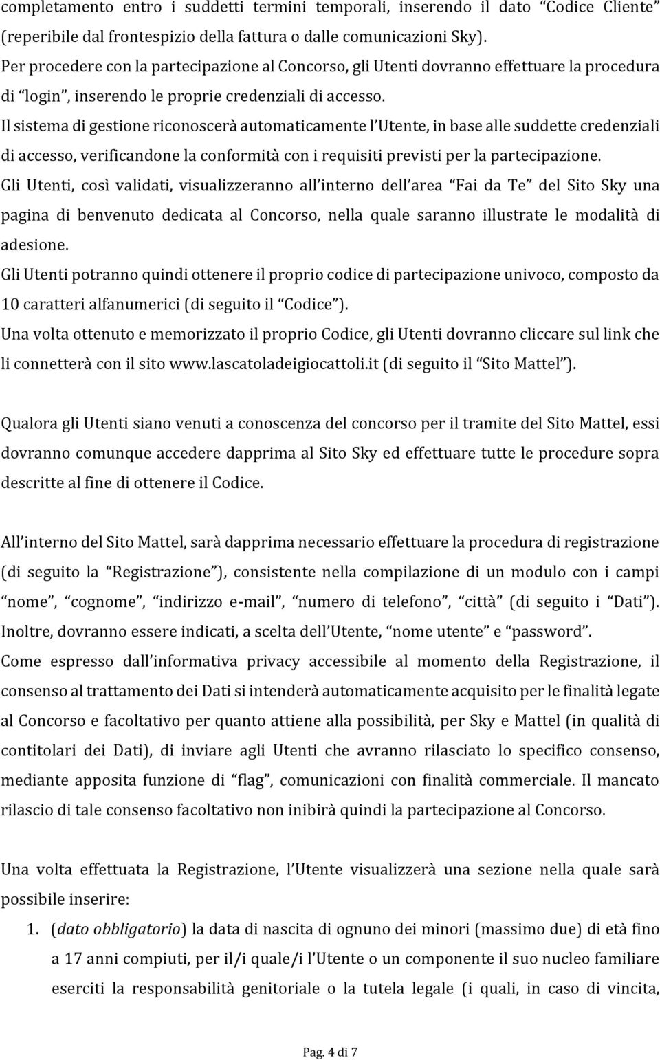 Il sistema di gestione riconoscerà automaticamente l Utente, in base alle suddette credenziali di accesso, verificandone la conformità con i requisiti previsti per la partecipazione.