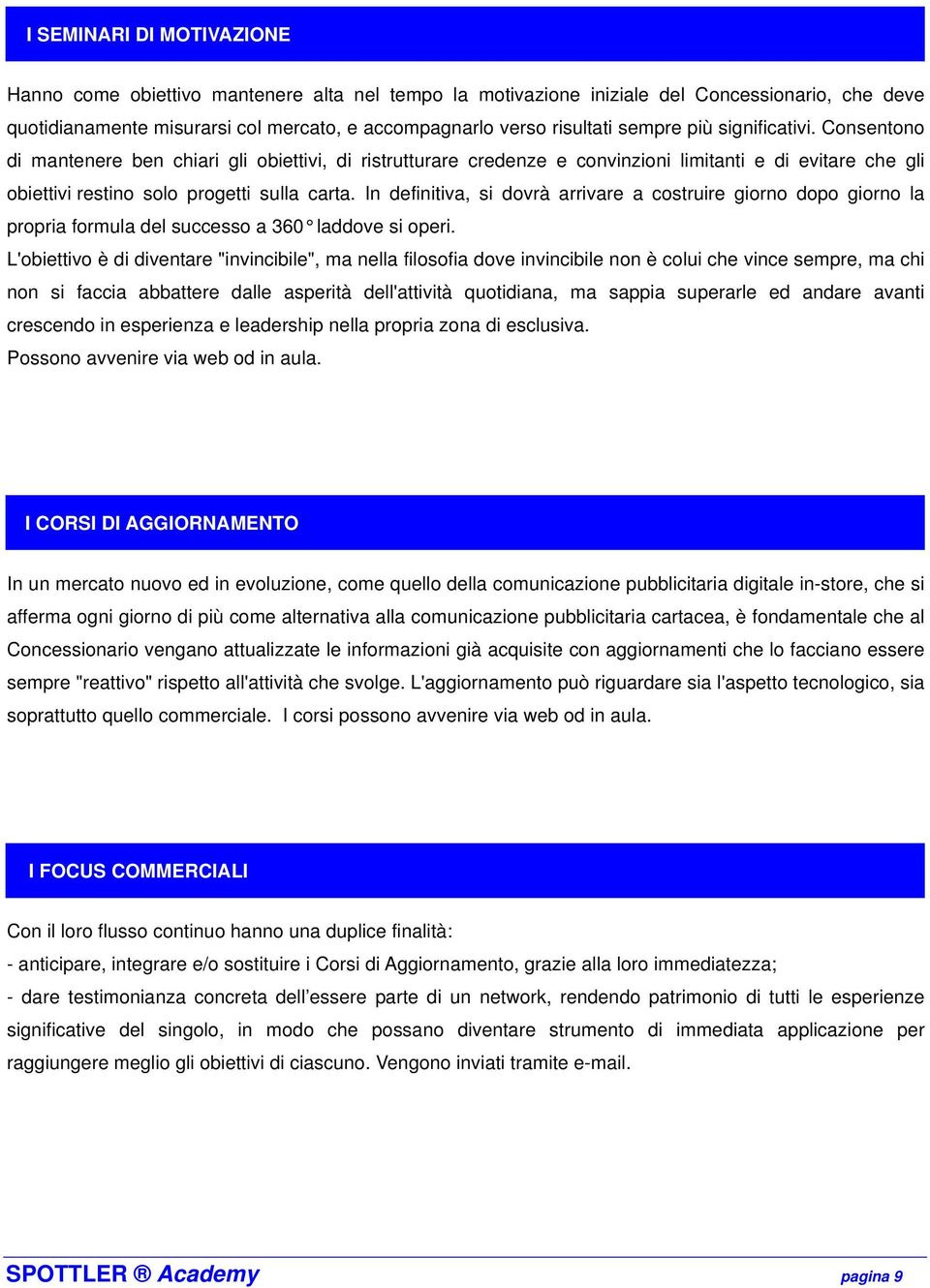 In definitiva, si dovrà arrivare a costruire giorno dopo giorno la propria formula del successo a 360 laddove si operi.