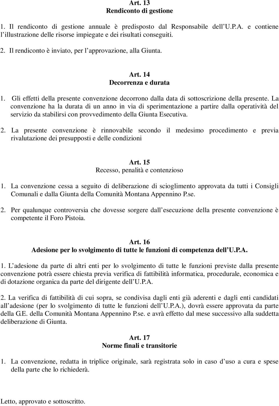 La convenzione ha la durata di un anno in via di sperimentazione a partire dalla operatività del servizio da stabilirsi con provvedimento della Giunta Esecutiva. 2.