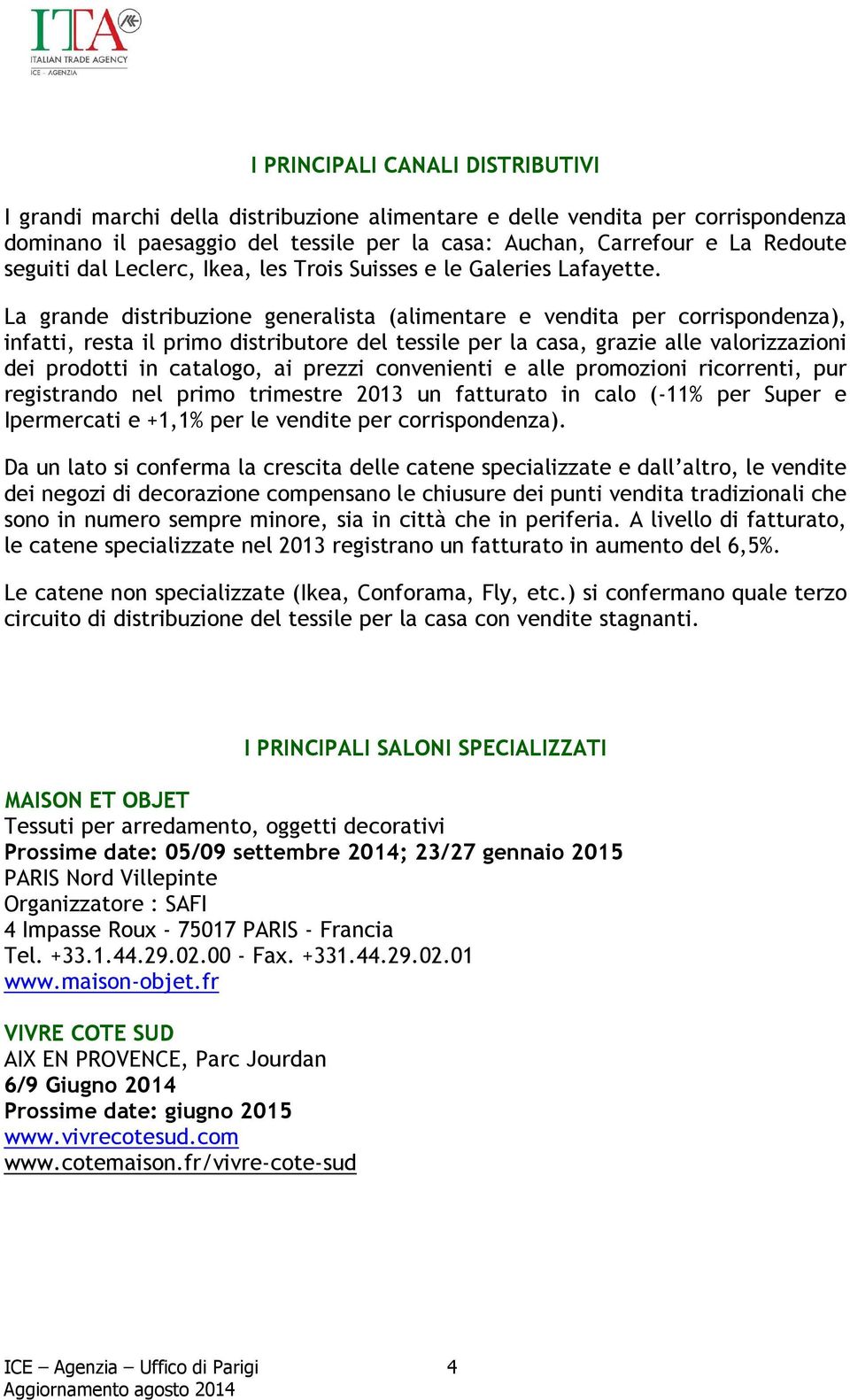 La grande distribuzione generalista (alimentare e vendita per corrispondenza), infatti, resta il primo distributore del tessile per la casa, grazie alle valorizzazioni dei prodotti in catalogo, ai