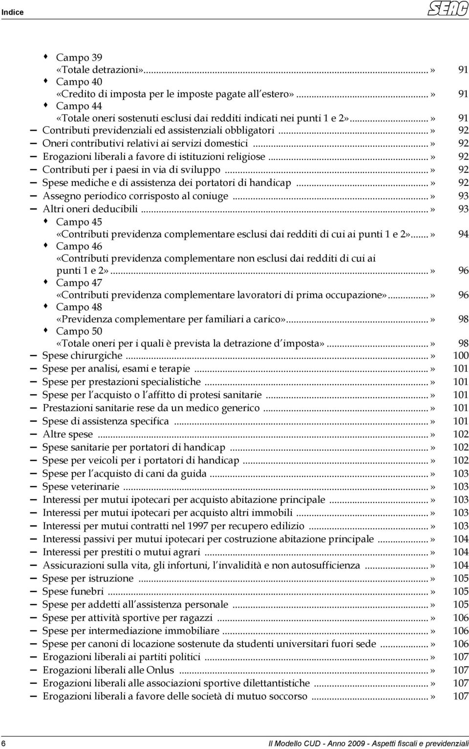 ..» 92 Contributi per i paesi in via di sviluppo...» 92 Spese mediche e di assistenza dei portatori di handicap...» 92 Assegno periodico corrisposto al coniuge...» 93 Altri oneri deducibili.