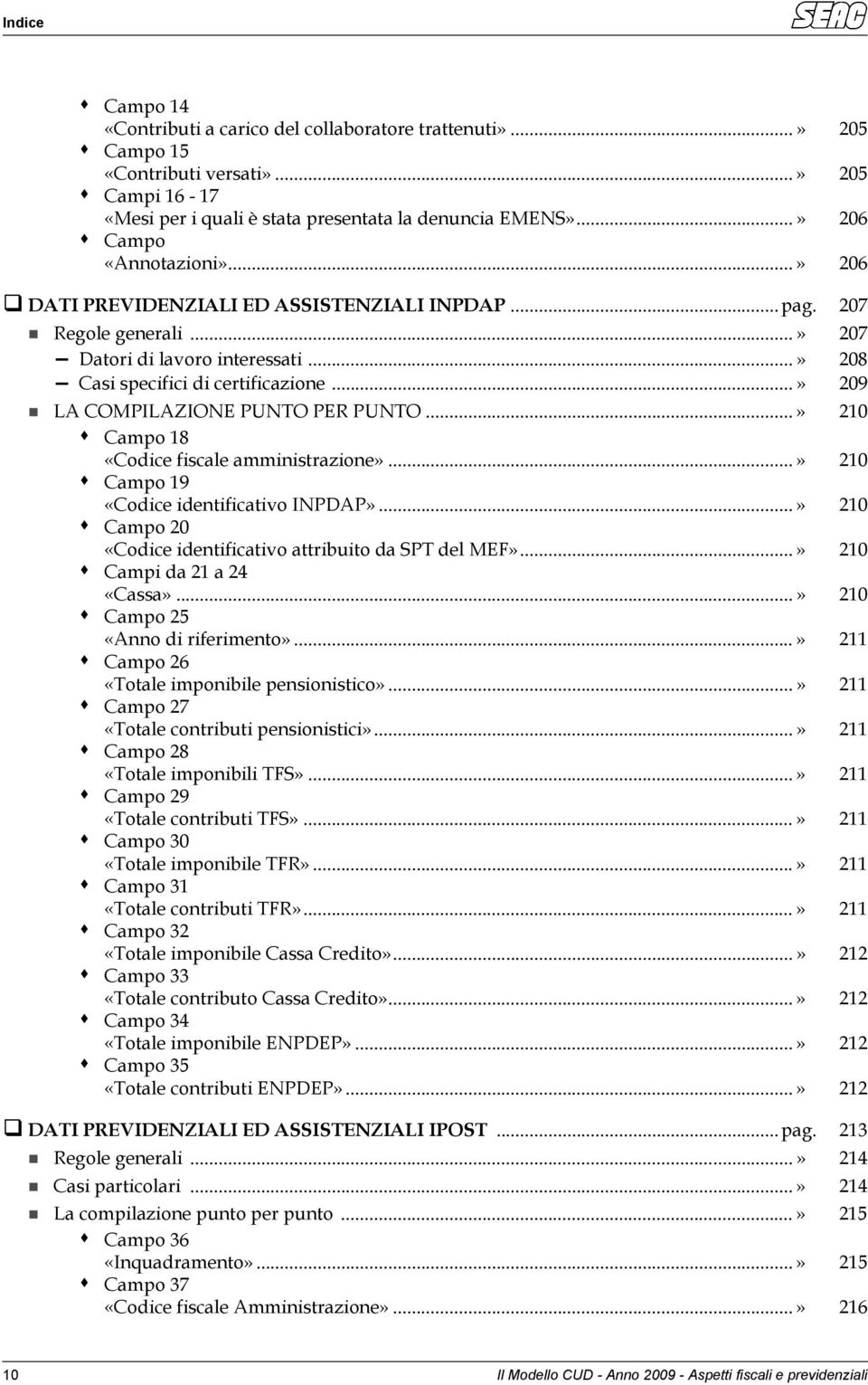 ..» 210 Campo 18 «Codice fiscale amministrazione»...» 210 Campo 19 «Codice identificativo INPDAP»...» 210 Campo 20 «Codice identificativo attribuito da SPT del MEF»...» 210 Campi da 21 a 24 «Cassa».