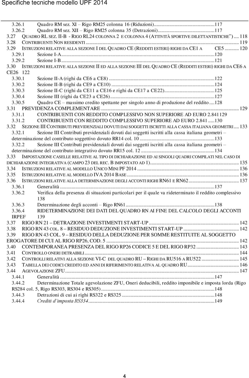 29 ISTRUZIONI RELATIVE ALLA SEZIONE I DEL QUADRO CE (REDDITI ESTERI) RIGHI DA CE1 A CE5... 120 3.29.1 Sezione I-A... 120 3.29.2 Sezione I-B... 121 3.