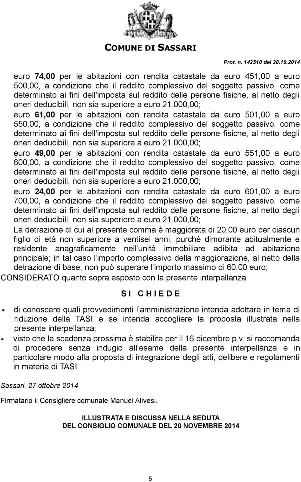 reddito complessivo del soggetto passivo, come euro 24,00 per le abitazioni con rendita catastale da euro 601,00 a euro 700,00, a condizione che il reddito complessivo del soggetto passivo, come La