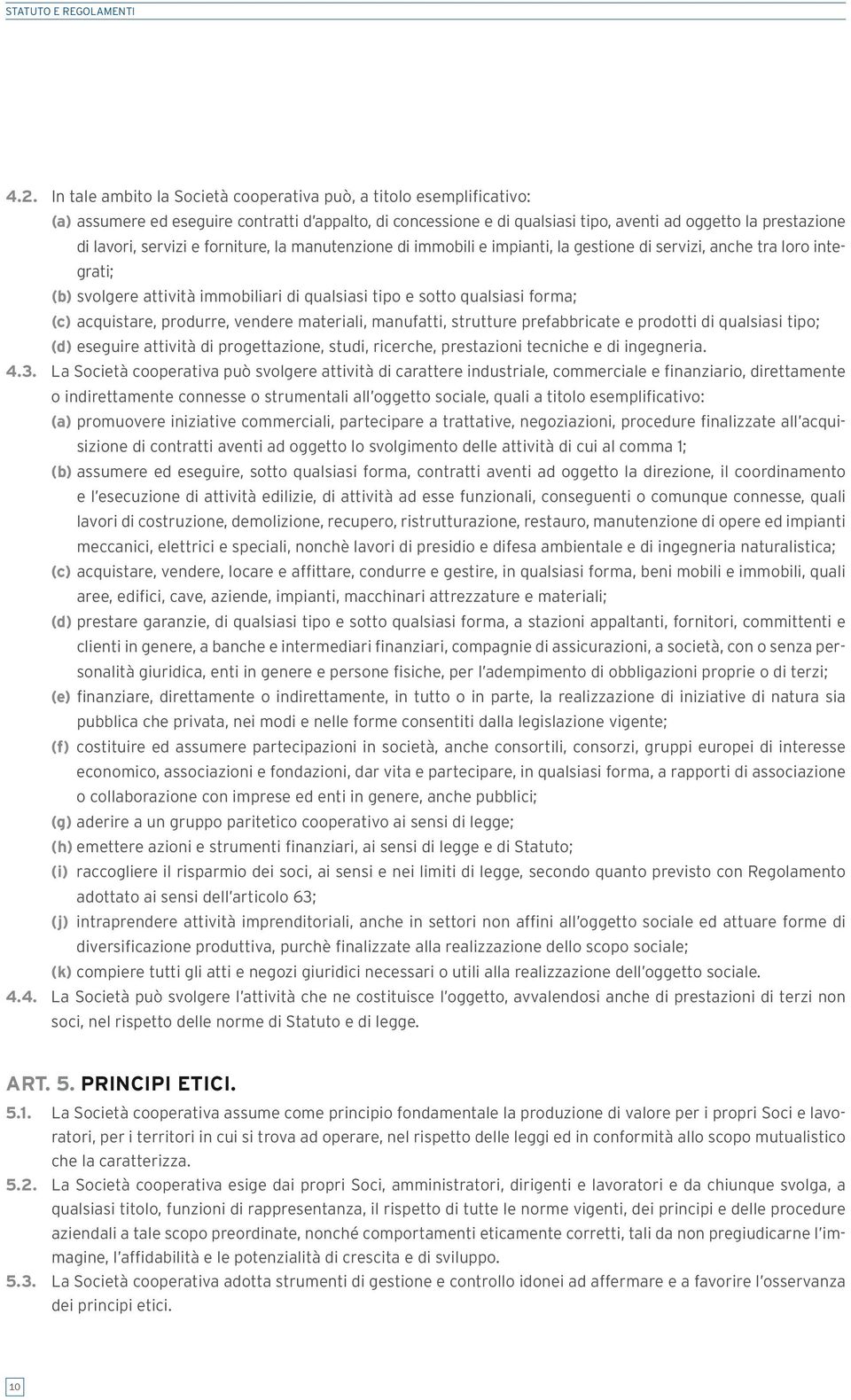 servizi e forniture, la manutenzione di immobili e impianti, la gestione di servizi, anche tra loro integrati; (b) svolgere attività immobiliari di qualsiasi tipo e sotto qualsiasi forma; (c)