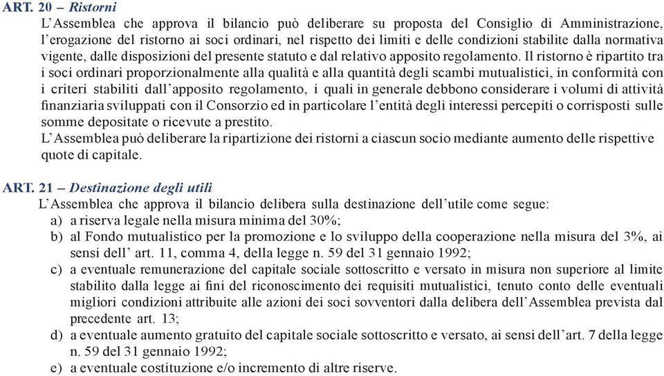 Il ristorno è ripartito tra i soci ordinari proporzionalmente alla qualità e alla quantità degli scambi mutualistici, in conformità con i criteri stabiliti dall apposito regolamento, i quali in