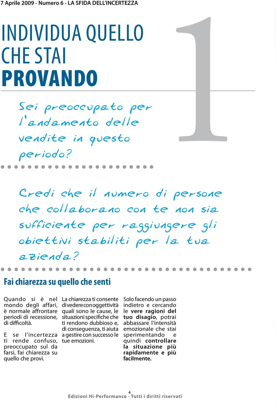 Fai chiarezza su quello che senti Quando si è nel mondo degli affari, è normale affrontare periodi di recessione, di difficoltà.