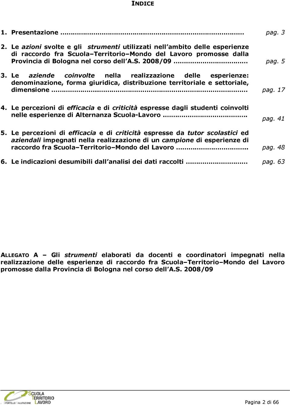 Le aziende coinvolte nella realizzazione delle esperienze: denominazione, forma giuridica, distribuzione territoriale e settoriale, dimensione.. pag. 17 4.