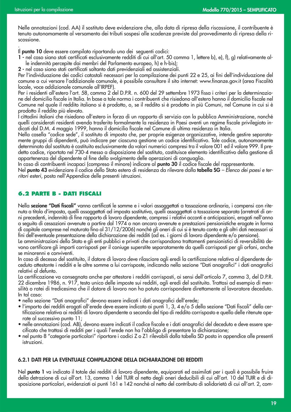 ripresa della riscossione.. Il punto 10 deve essere compilato riportando uno dei seguenti codici: 1 - nel caso siano stati certificati esclusivamente redditi di cui all art.