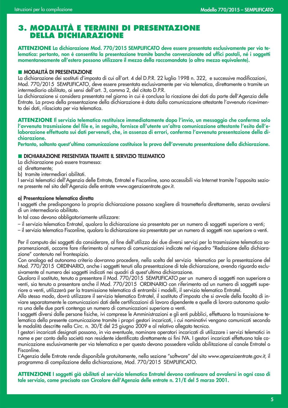 momentaneamente all estero possono utilizzare il mezzo della raccomandata (o altro mezzo equivalente). MODALITÀ DI PRESENTAZIONE La dichiarazione dei sostituti d imposta di cui all art. 4 del D.P.R. 22 luglio 1998 n.