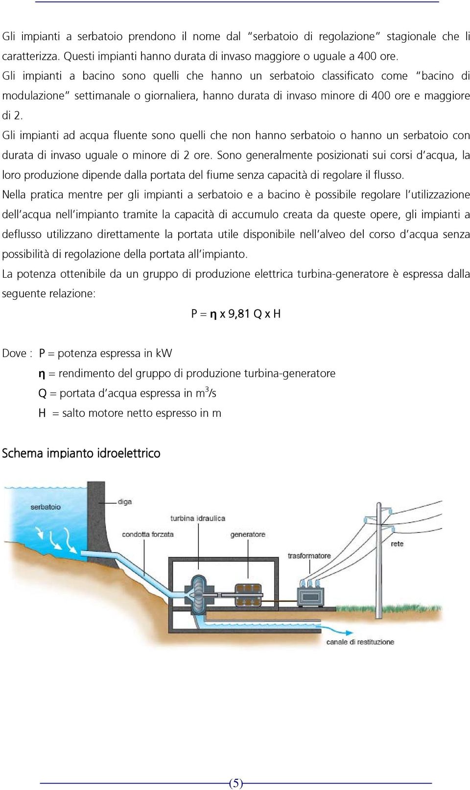 Gli impianti ad acqua fluente sono quelli che non hanno serbatoio o hanno un serbatoio con durata di invaso uguale o minore di 2 ore.