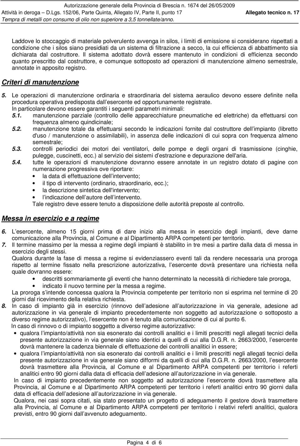 Il sistema adottato dovrà essere mantenuto in condizioni di efficienza secondo quanto prescritto dal costruttore, e comunque sottoposto ad operazioni di manutenzione almeno semestrale, annotate in