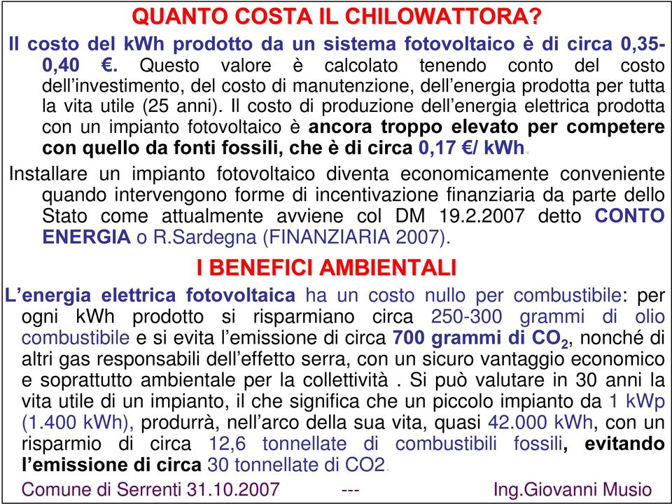 Il costo di produzione dell energia elettrica prodotta con un impianto fotovoltaico è DQFRUD WURSSR HOHYDWR SHU FRPSHWHUH FRQTXHOORGDIRQWLIRVVLOL FKHq GLFLUFD ¼N:K Installare un impianto fotovoltaico