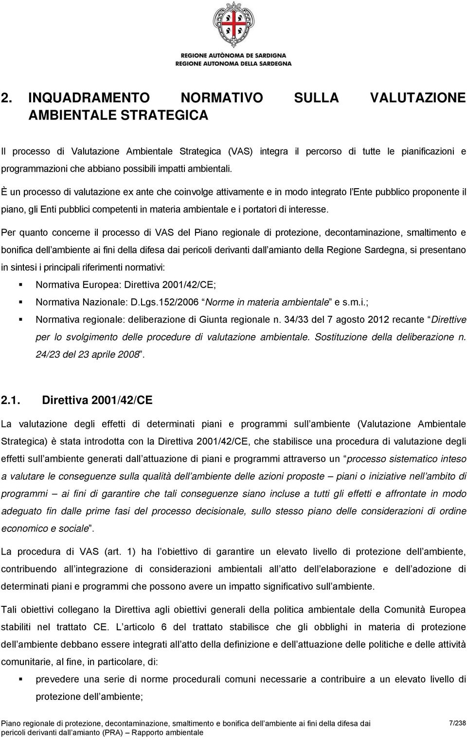 È un processo di valutazione ex ante che coinvolge attivamente e in modo integrato l Ente pubblico proponente il piano, gli Enti pubblici competenti in materia ambientale e i portatori di interesse.