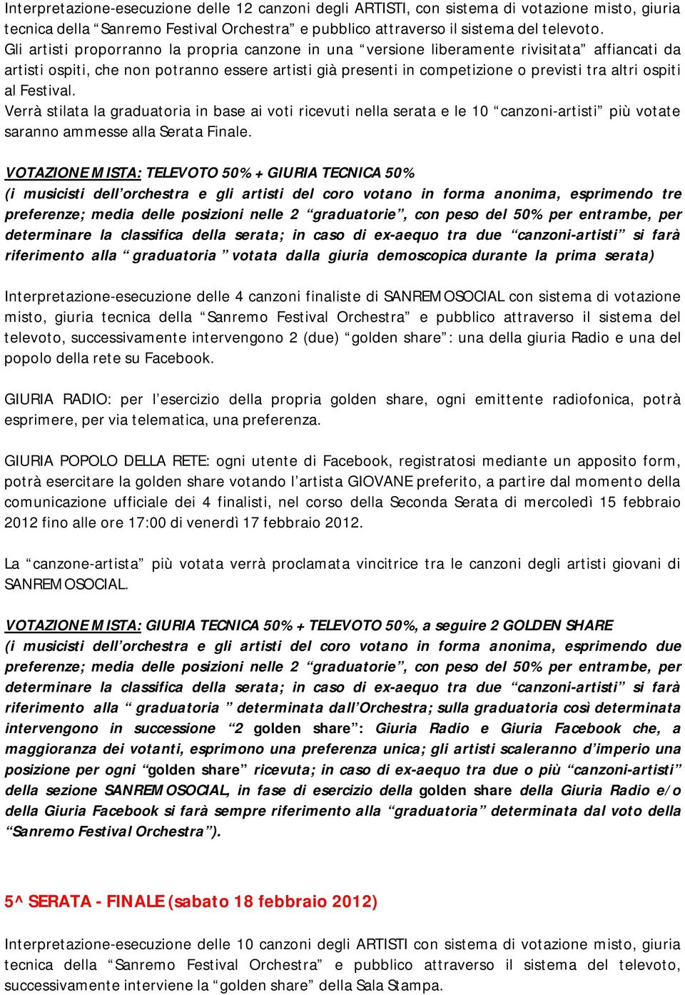 ospiti al Festival. Verrà stilata la graduatoria in base ai voti ricevuti nella serata e le 10 canzoni-artisti più votate saranno ammesse alla Serata Finale.